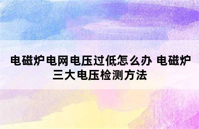 电磁炉电网电压过低怎么办 电磁炉三大电压检测方法